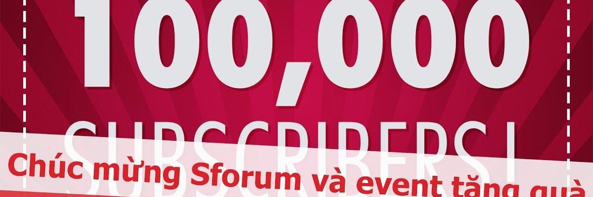 Sforum - Hot Hot Sforum đã đạt mốc 100.000 subscribe