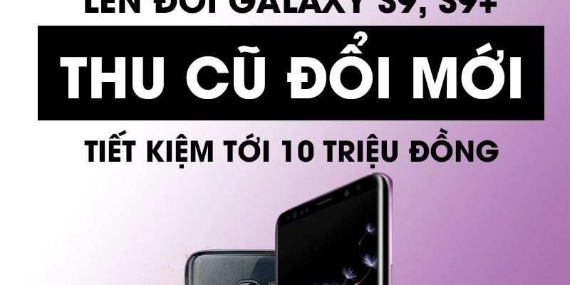 Lên đời siêu phẩm Galaxy S9, S9+ Thu Cũ Đổi Mới- Tiết kiệm tới 10 triệu đồng