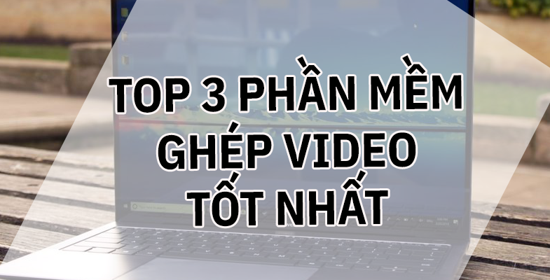 Top 3 phần mềm ghép nối Video tốt nhất
