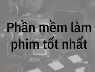 3 phần mềm làm phim trên máy tính tốt nhất hiện nay