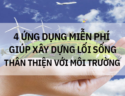 4 ứng dụng miễn phí giúp xây dựng lối sống thân thiện với môi trường