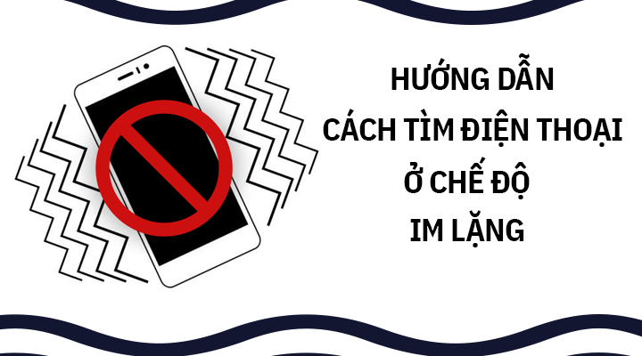 Cách tìm điện thoại khi để ở chế độ im lặng vô cũng dễ dàng