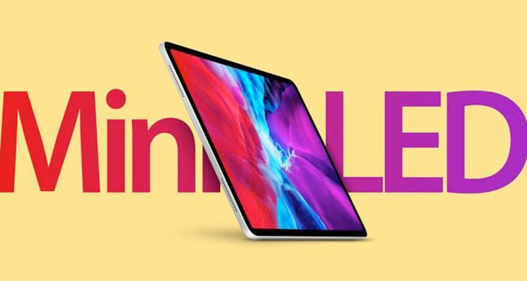 Thêm nguồn uy tín xác nhận iPad Pro và MacBook mới với màn hình mini-LED sẽ ra mắt trong năm nay