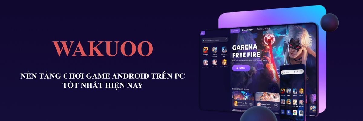 Wakuoo - Nền tảng chơi game Android trên máy tính siêu nhẹ, siêu tiện lợi