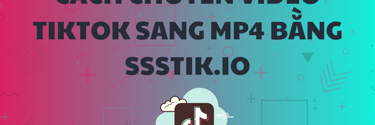 Chuyển video TikTok sang MP4 bằng ssstik.io chỉ với vài thao tác đơn giản