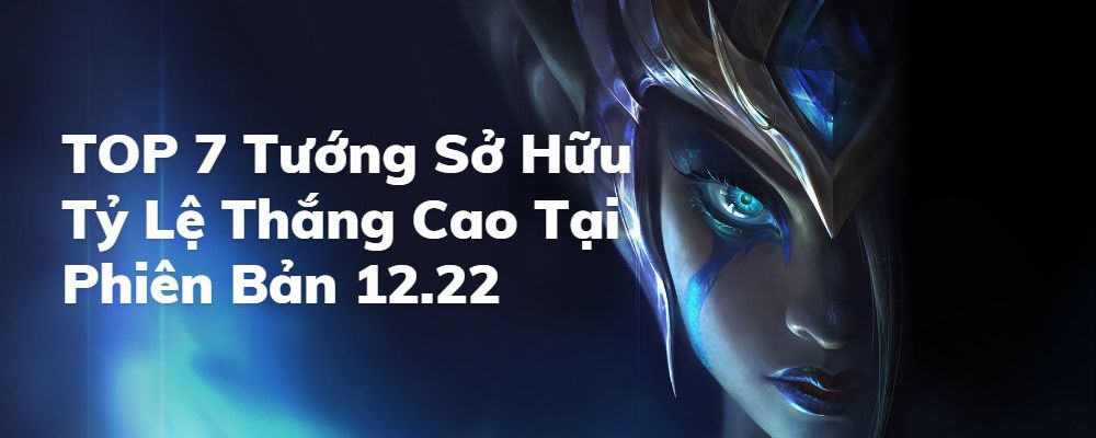 LMHT: Top 7 tướng "việc nhẹ, lương cao, bao thắng" tại bản cập nhật 12.22