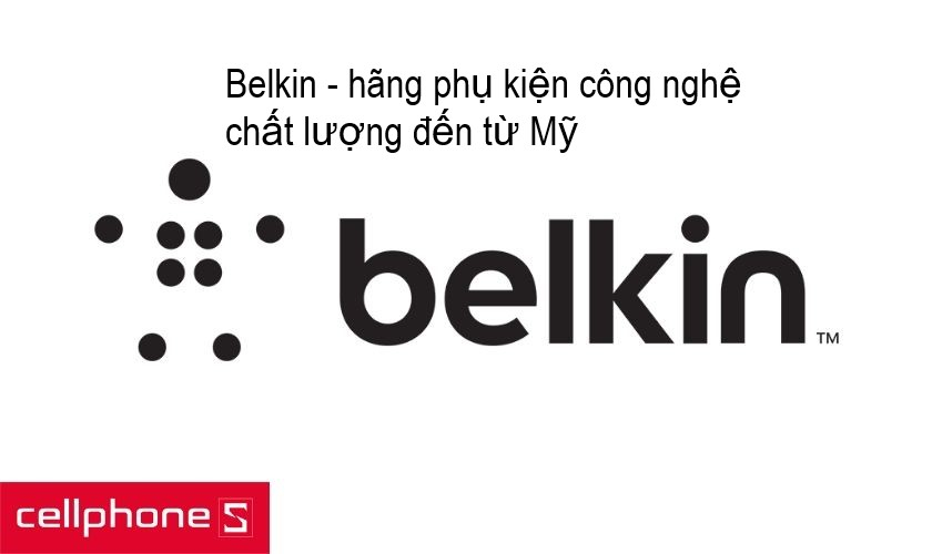 Belkin International - công ty chuyên về phụ kiện nổi tiếng đến từ Mỹ