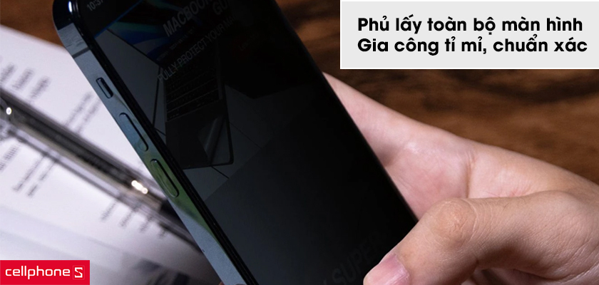 Phủ lấy toàn bộ màn hình và gia công tỉ mỉ, chuẩn xác