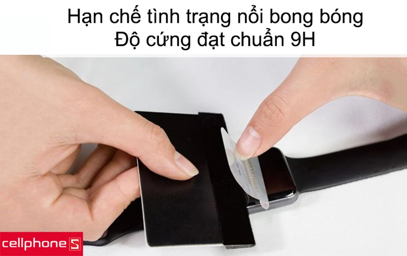 Hạn chế tình trạng nổi bong bóng, độ cứng đạt chuẩn 9H