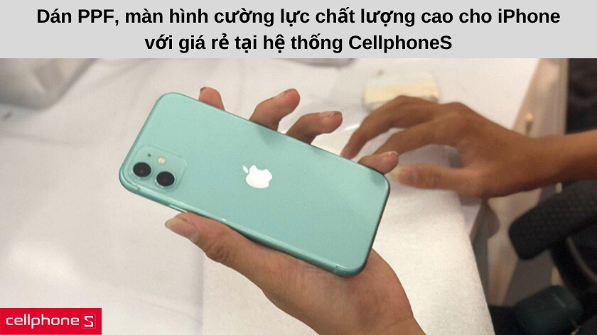 Lựa chọn dán cường lực, dán PPF, dán màn hình iPhone giá rẻ tại hệ thống CellphoneS