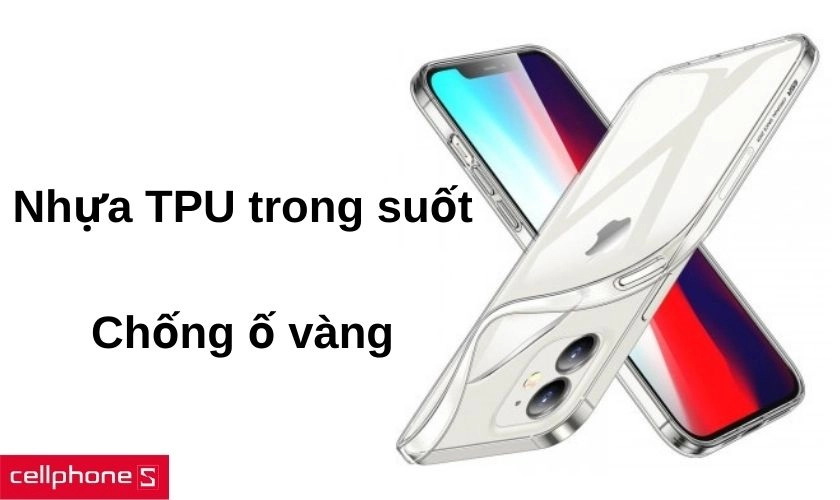 Chất liệu TPU trong suốt và chống ố vàng khi sử dụng thời gian dài
