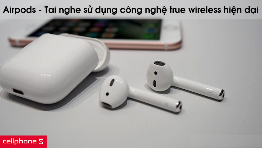 Airpods – Tai nghe sử dụng công nghệ true wireless hiện đại