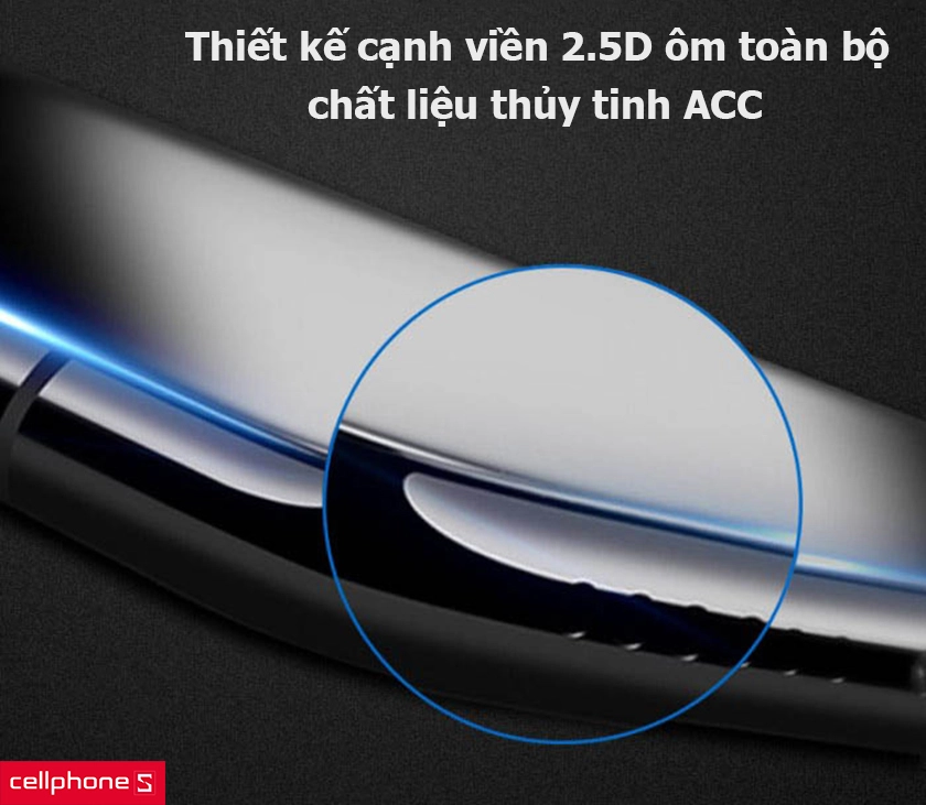 Thiết kế cạnh viền 2.5D ôm toàn bộ mặt kính, chất liệu thủy tinh ACC