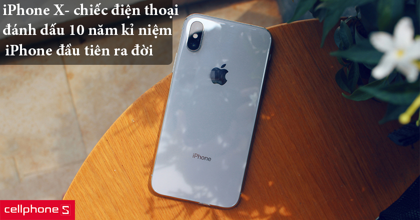 iPhone X – Chiếc điện thoại đánh dấu mốc 10 năm chiếc iPhone đầu tiên ra đời