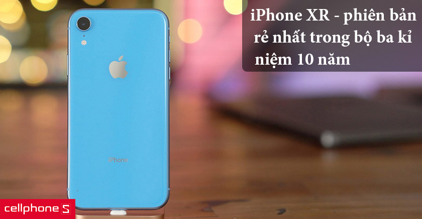iPhone XR - Phiên bản rẻ nhất trong bộ ba kỉ niệm 10 năm