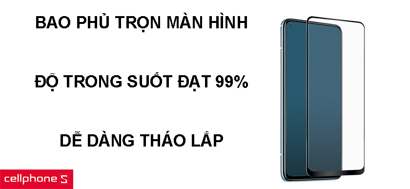 Bao phủ trọn màn hình, độ trong suốt đạt 99%