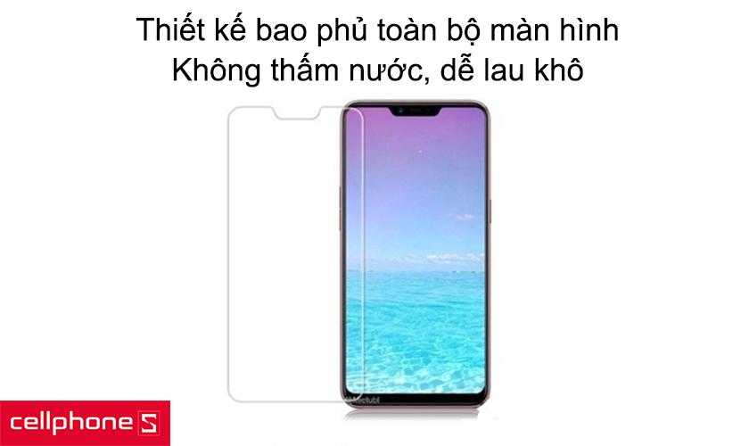 Thiết kế bao phủ toàn bộ màn hình, không thấm nước, dễ lau khô
