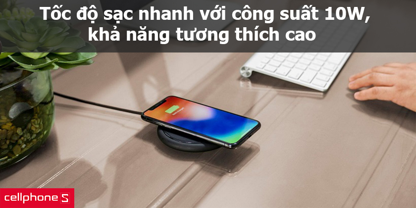 Tốc độ sạc nhanh với công suất 10W, khả năng tương thích cao