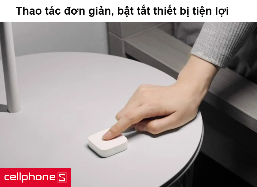 Thao tác đơn giản, bật tắt thiết bị tiện lợi