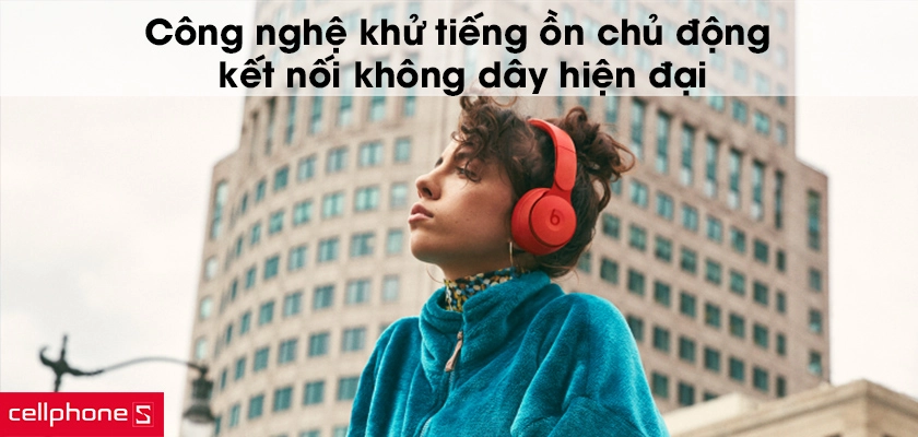 Công nghệ khử tiếng ồn chủ động (ANC), kết nối không dây hiện đại