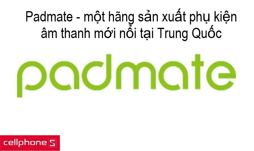 Padmate – một hãng tai nghe Trung Quốc đầy triển vọng trong tương lai