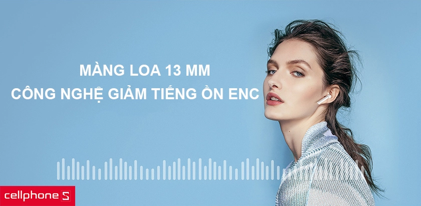 Dải loa 13mm cho âm thanh sống động, đàm thoại rõ ràng công nghệ giảm tiếng ồn ENC