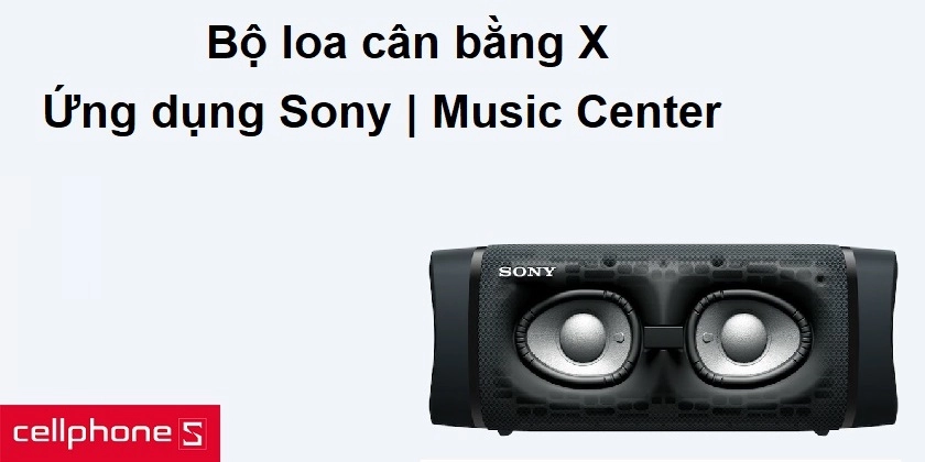 Âm thanh sống động với thiết kế X-Balanced , ứng dụng Sony | Music Center giúp bạn làm chủ cuộc vui