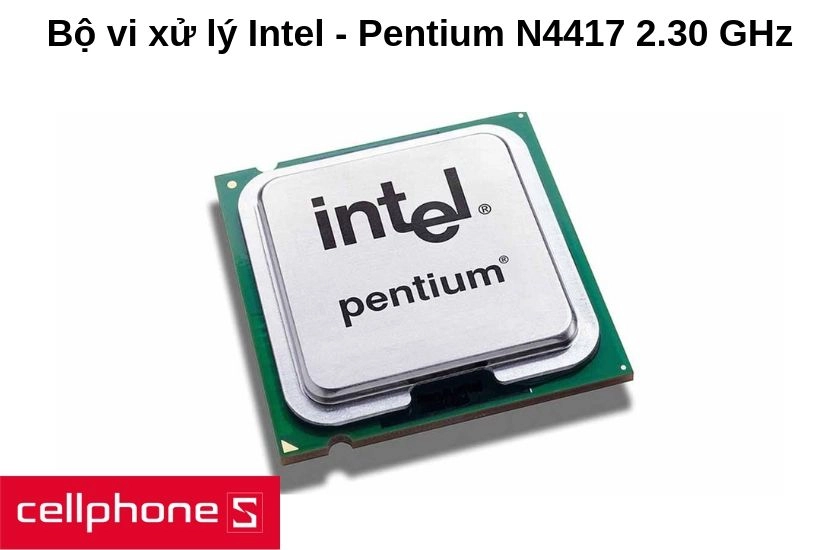 Cung cấp sức mạnh bởi bộ vi xử lý Intel - Pentium N4417 xung nhịp tối đa 2.30 GHz