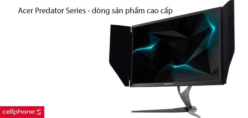 Màn hình Acer Predator Series thuộc phân khúc cao cấp, hiệu năng cao