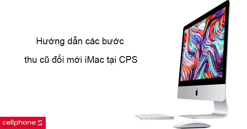 Hướng dẫn các bước trade-in để thu cũ đổi mới tại CPS