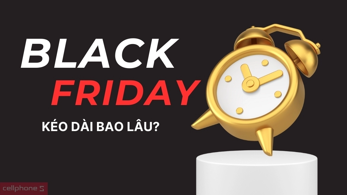 Sự kiện Black Friday là một ngày nhưng mùa sale Black Friday có thể kéo dài nhiều hơn Black Friday kéo dài bao lâu?