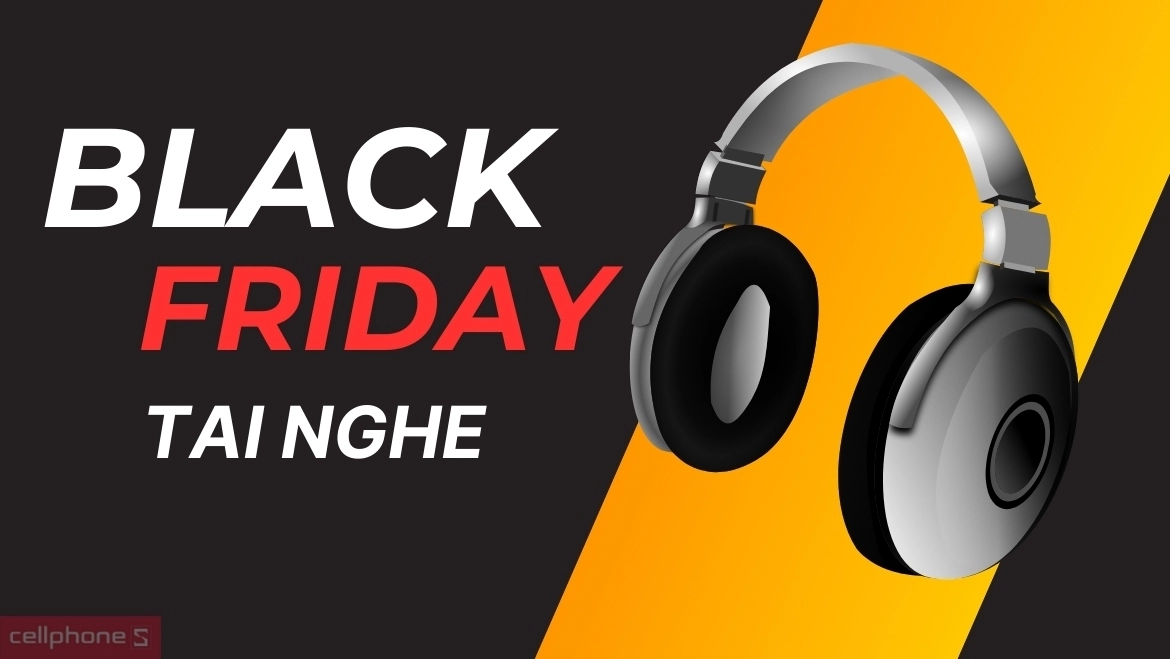 Săn sale black friday tai nghe với nhiều ưu đãi Black Friday tai nghe
