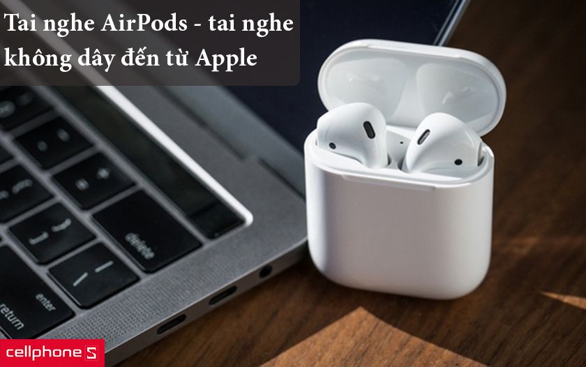 Airpods – chiếc tai nghe không dây đáng để sở hữu