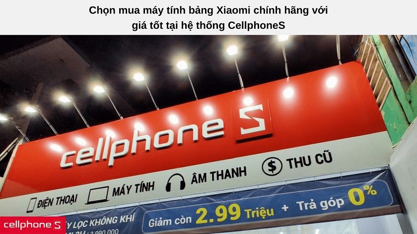 Lựa chọn máy tính bảng Xiaomi MI chính hãng, bảo hành đầy đủ với giá tốt tại CellphoneS