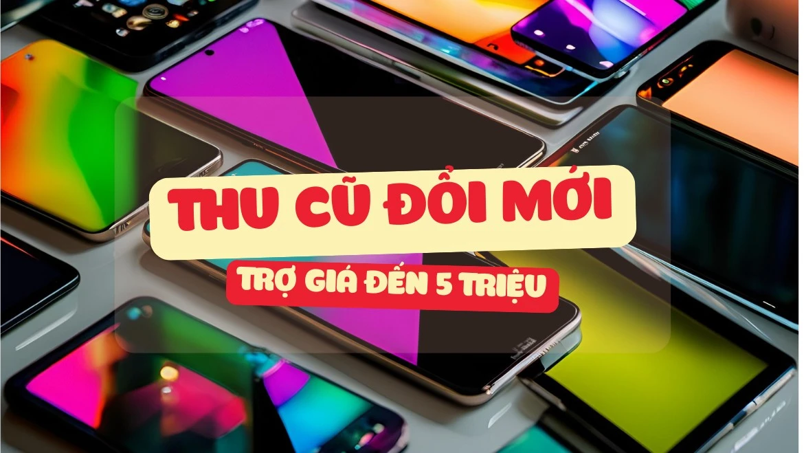 Thu cũ đổi mới điện thoại trợ giá đến 5 triệu