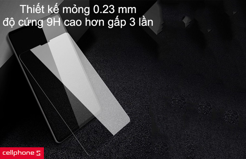 Thiết kế mỏng 0.23 mm, độ cứng 9H cao hơn gấp 3 lần