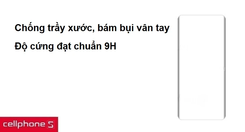 Chống trầy xước, bám bụi vân tay, độ cứng đạt chuẩn 9H