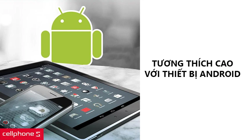 Tương thích cao với các thiết bị chạy trên nền hệ điều hành Android