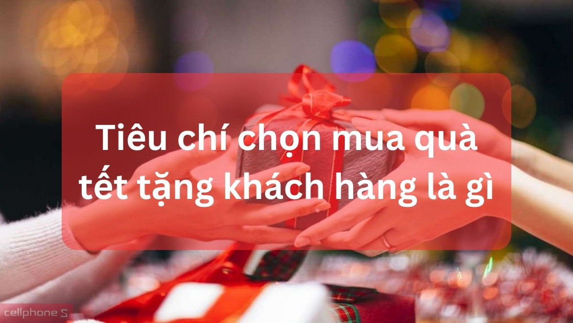 Tiêu chí chọn mua quà Tết tặng khách hàng