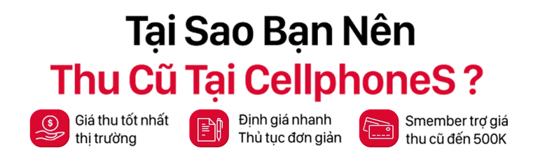 Tại sao bạn nên thu cũ tại CellphoneS? Mobile
