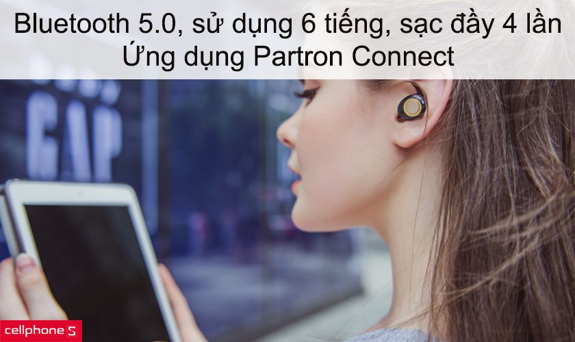 Bluetooth 5.0, sử dụng liên tục 6 tiếng, sạc đầy 4 lần, ứng dụng Partron Connect