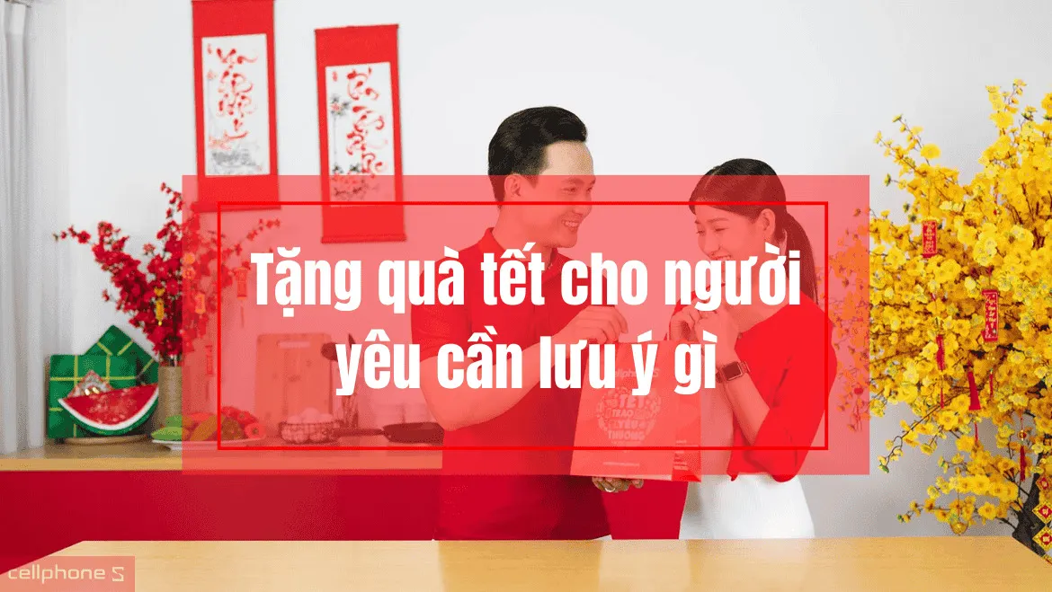 Tặng quà tết cho người yêu cần lưu ý gì