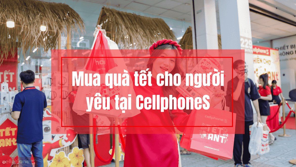 Mua quà tết cho người yêu chất lượng tại CellphoneS