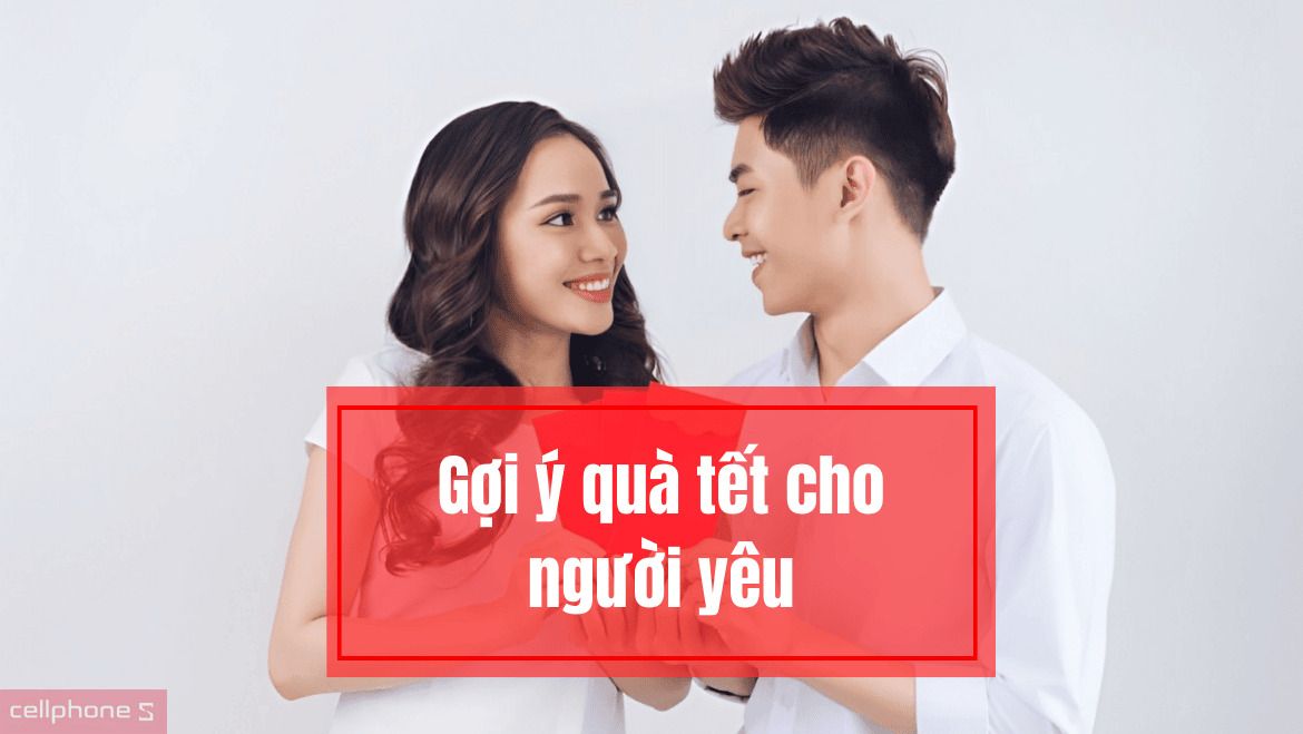Gợi ý quà tết cho người yêu ghi 100 điểm